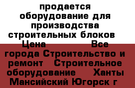 продается оборудование для производства строительных блоков › Цена ­ 210 000 - Все города Строительство и ремонт » Строительное оборудование   . Ханты-Мансийский,Югорск г.